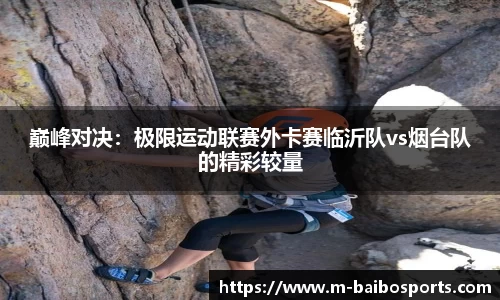 巅峰对决：极限运动联赛外卡赛临沂队vs烟台队的精彩较量