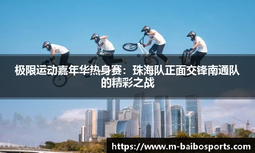 极限运动嘉年华热身赛：珠海队正面交锋南通队的精彩之战