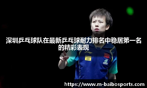 深圳乒乓球队在最新乒乓球耐力排名中稳居第一名的精彩表现