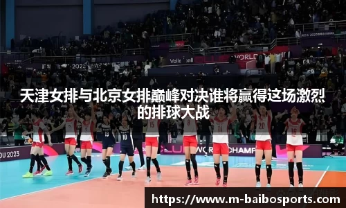 天津女排与北京女排巅峰对决谁将赢得这场激烈的排球大战