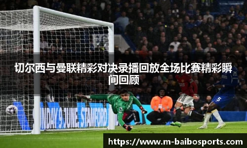 切尔西与曼联精彩对决录播回放全场比赛精彩瞬间回顾